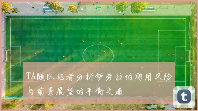 TA随队记者分析伊劳拉的聘用风险与前景展望的平衡之道