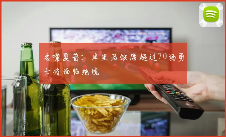 名嘴夏普：库里若缺席超过70场勇士将面临绝境