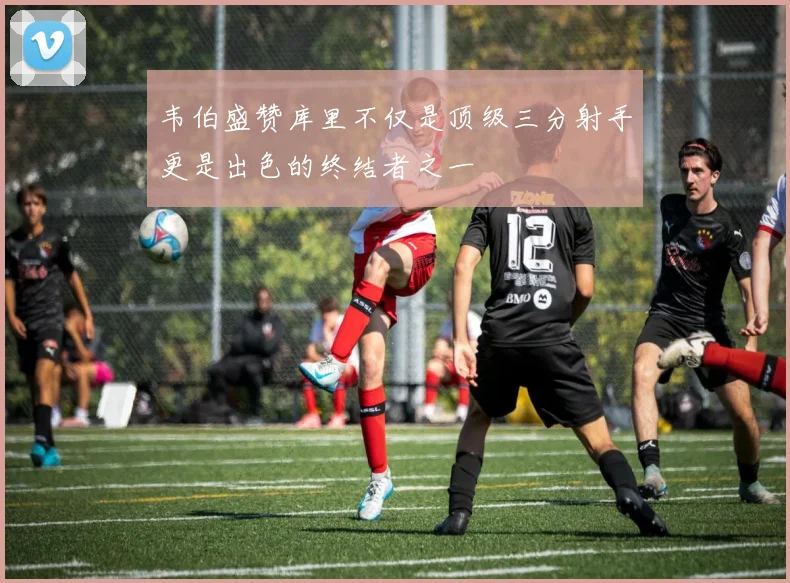 韦伯盛赞库里不仅是顶级三分射手更是出色的终结者之一