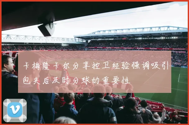 卡梅隆卡尔分享控卫经验强调吸引包夹后及时分球的重要性