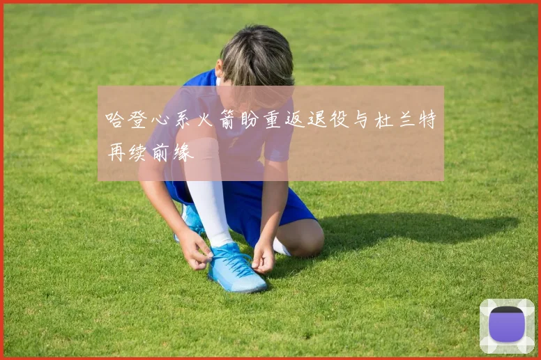 哈登心系火箭盼重返退役与杜兰特再续前缘